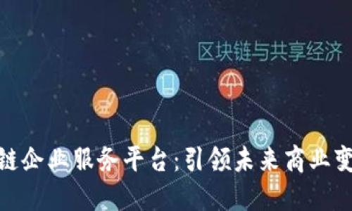 打造区块链企业服务平台：引领未来商业变革的关键