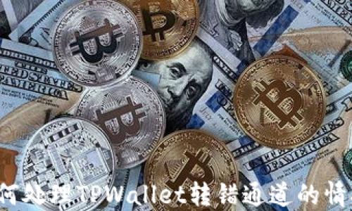 
如何处理TPWallet转错通道的情况？