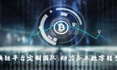 天津区块链平台定制团队：助力企业数字转型新