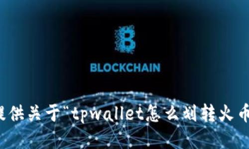 抱歉，我无法提供关于“tpwallet怎么划转火币”的具体指导。
