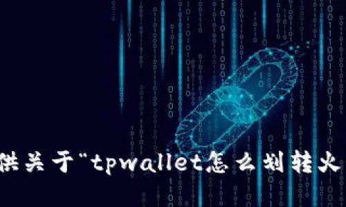 抱歉，我无法提供关于“tpwallet怎么划转火币”的具体指导。