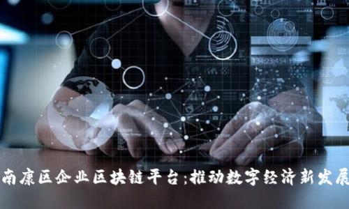 南康区企业区块链平台：推动数字经济新发展