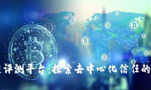 区块链评测平台：探索去中心化信任的新纪元
