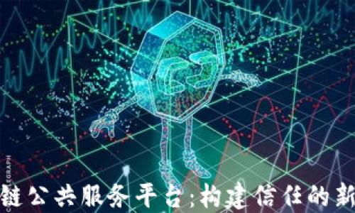 
探索区块链公共服务平台：构建信任的新金融生态