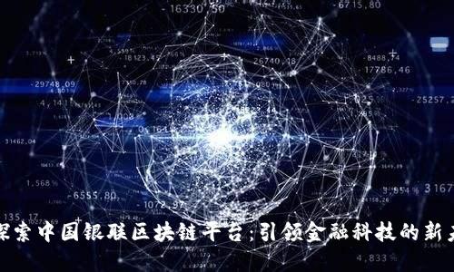 : 探索中国银联区块链平台：引领金融科技的新未来
