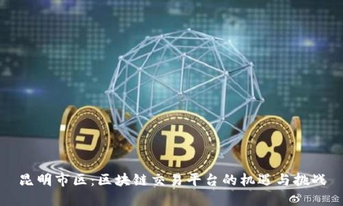 昆明市区：区块链交易平台的机遇与挑战