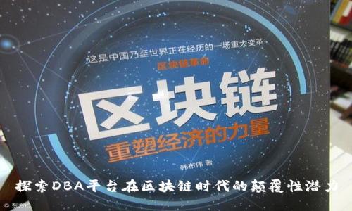 探索DBA平台在区块链时代的颠覆性潜力