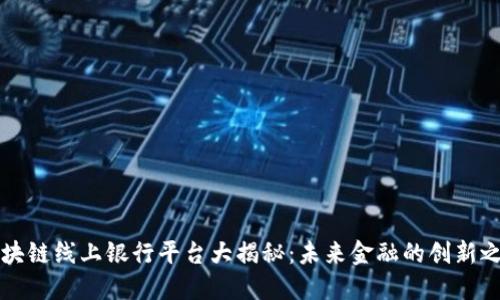区块链线上银行平台大揭秘：未来金融的创新之路