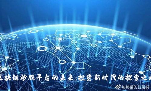 区块链炒股平台的未来：投资新时代的探索之旅