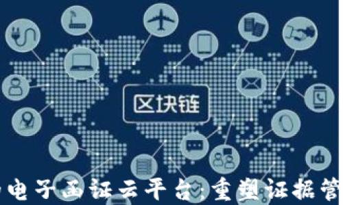 
区块链的电子函证云平台：重塑证据管理的未来