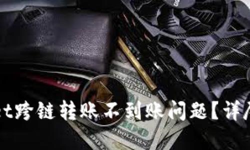如何解决TPWallet跨链转账不到账问题？详尽指南与解决方案
