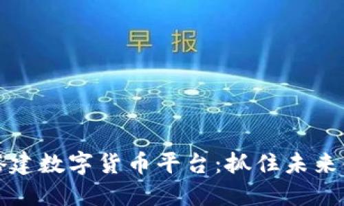 用区块链搭建数字货币平台：抓住未来金融的机遇