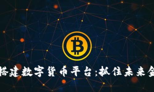 用区块链搭建数字货币平台：抓住未来金融的机遇