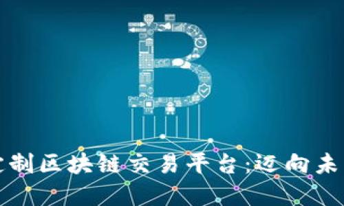 构建您专属的定制区块链交易平台：迈向未来金融的第一步