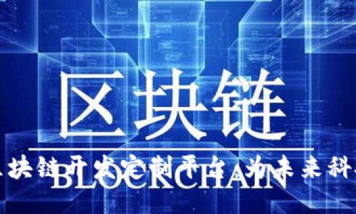 探索区块链开发定制平台：为未来科技赋能