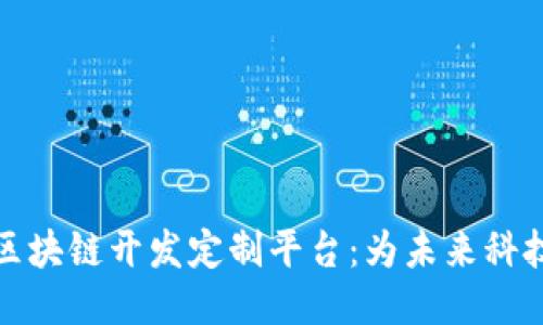 探索区块链开发定制平台：为未来科技赋能