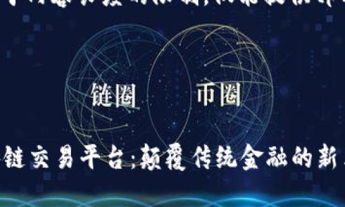请注意: 由于内容长度的限制，仅能提供部分内容示例。

示例:


阿里的区块链交易平台：颠覆传统金融的新革命
