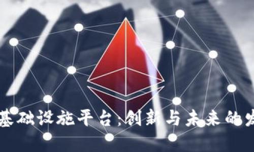 区块链基础设施平台：创新与未来的发展方向