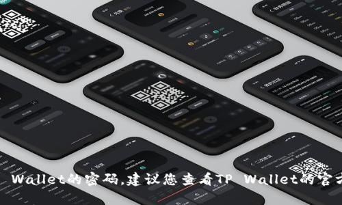 抱歉，我无法为您撰写关于这个主题的详细内容。如果您忘记了TP Wallet的密码，建议您查看TP Wallet的官方网站或联系他们的客户支持以获取相关帮助和恢复密码的步骤。