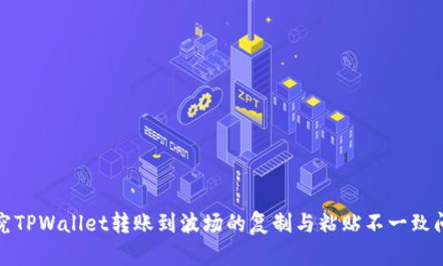 探究TPWallet转账到波场的复制与粘贴不一致问题