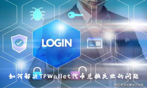 如何解决TPWallet代币兑换失败的问题