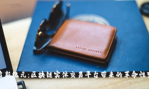 开启新纪元：区块链实体交易平台带来的革命性变化