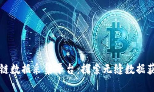 解密区块链数据采集平台：探索无缝数据获取的未来