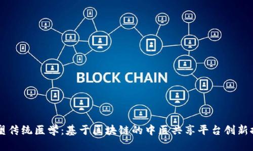 重塑传统医学：基于区块链的中医共享平台创新探索