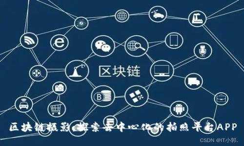 区块链摄影：探索去中心化的拍照平台APP