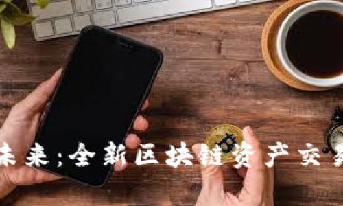 开启数字未来：全新区块链资产交易平台揭秘