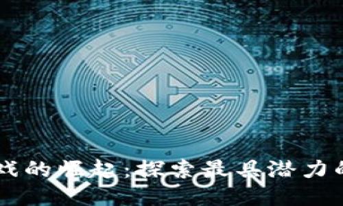 区块链游戏的崛起：探索最具潜力的游戏平台