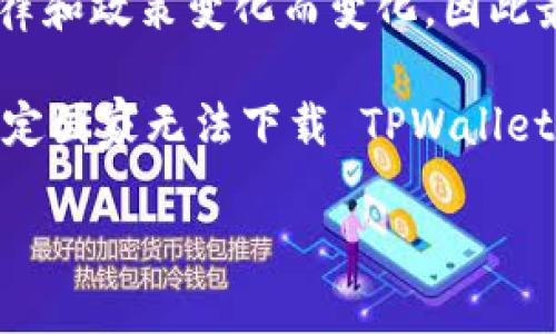 TPWallet 是一个区块链钱包应用，支持多种加密货币的存储和管理。由于 TPWallet 的可用性会随着国家或地区的法律和政策变化而变化，因此最好访问其官方网站或检查应用市场（如 Google Play 或 Apple App Store）以获取最新的下载信息和可用国家列表。

通常情况下，TPWallet 可以在许多国家和地区下载，但有些地方可能会由于法规限制或其他原因无法访问。如果您在特定国家无法下载 TPWallet，您可以考虑使用 VPN 或查看是否有可替代的加密钱包选择。

确保在使用任何钱包应用之前，认真阅读其用户协议和隐私政策，并确保自己的资产安全。