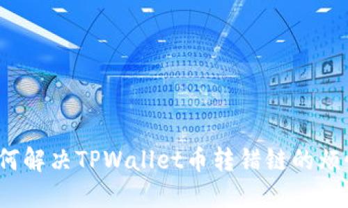 如何解决TPWallet币转错链的烦恼？