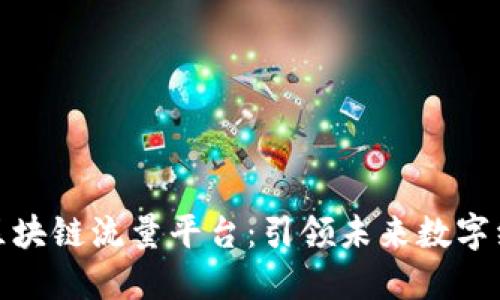 打造开放的区块链流量平台：引领未来数字经济的新趋势