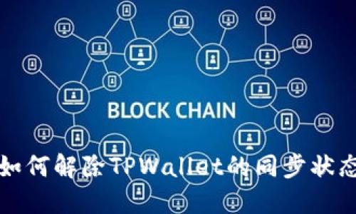如何解除TPWallet的同步状态