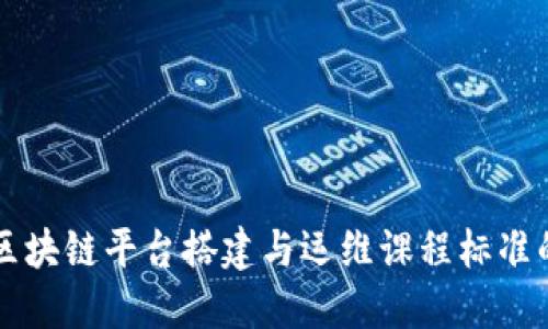 深入探讨区块链平台搭建与运维课程标准的全面指南
