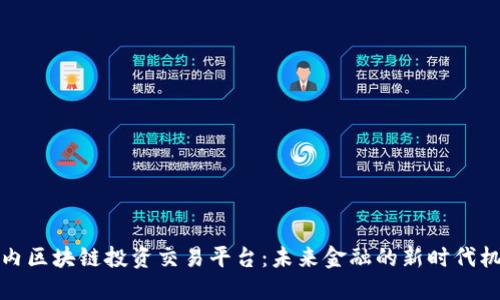 国内区块链投资交易平台：未来金融的新时代机遇