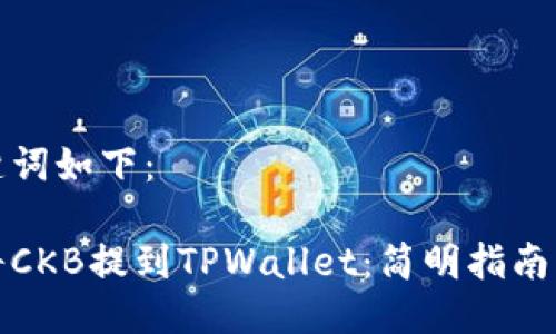 和关键词如下：

如何将CKB提到TPWallet：简明指南与技巧