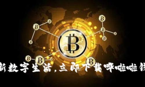 体验全新数字生活，立即下载哗啦啦钱包APP！