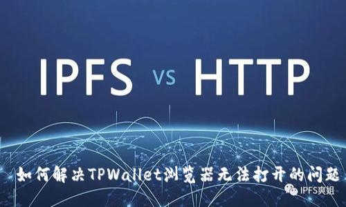  如何解决TPWallet浏览器无法打开的问题