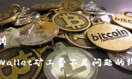 和关键词

解决TPWallet矿工费不足问题的终极指南