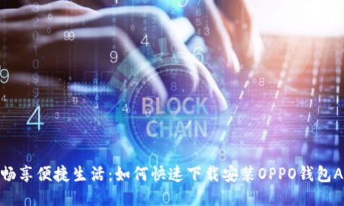 : 畅享便捷生活：如何快速下载安装OPPO钱包APP