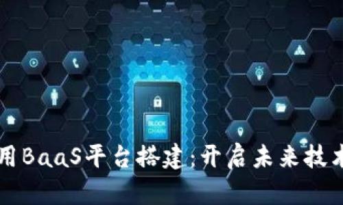 区块链应用BaaS平台搭建：开启未来技术创新之门