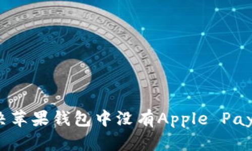 如何解决苹果钱包中没有Apple Pay的问题？