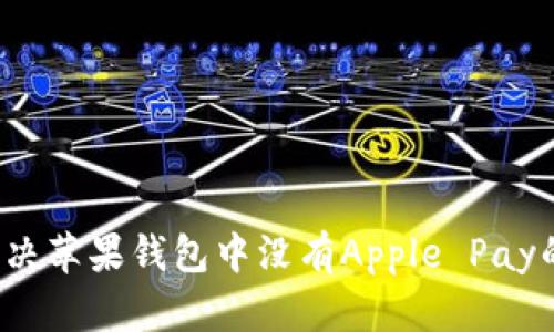 如何解决苹果钱包中没有Apple Pay的问题？