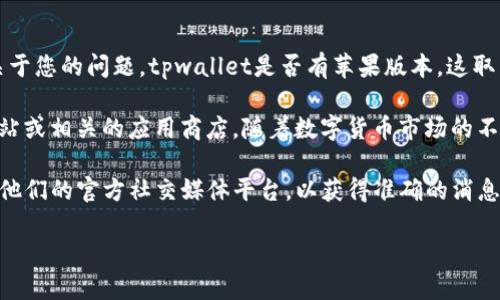 tpwallet是一款多功能的数字货币钱包，广泛应用于加密货币的存储与管理。关于您的问题，tpwallet是否有苹果版本，这取决于该软件的开发和发布策略。

目前，tpwallet主要支持Android平台，而苹果版本是否存在则需查阅其官方网站或相关的应用商店。随着数字货币市场的不断发展，越来越多的开发者会考虑推出iOS版本的应用，以满足不同用户的需求。

如果您希望获取最新的版本信息和支持范围，建议访问tpwallet的官方网站或他们的官方社交媒体平台，以获得准确的消息和更新。

请问，您还需要了解更多关于tpwallet或其他数字货币钱包的信息吗？