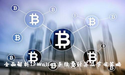 全面解析TPWallet手续费计算及节省策略