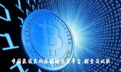 中国最顶尖的区块链交易平台：探索与比较