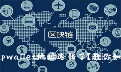 抹茶提币到tpwallet地址选错了？教你如何挽回损失！