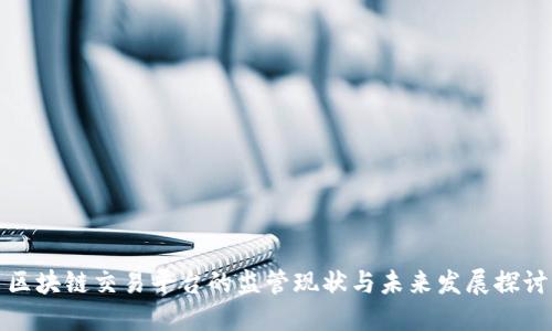 区块链交易平台的监管现状与未来发展探讨